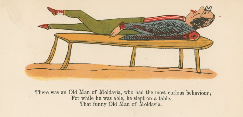There was an Old Man of Moldavia, who had the most curious behaviour, from 